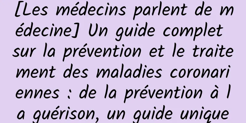 [Les médecins parlent de médecine] Un guide complet sur la prévention et le traitement des maladies coronariennes : de la prévention à la guérison, un guide unique