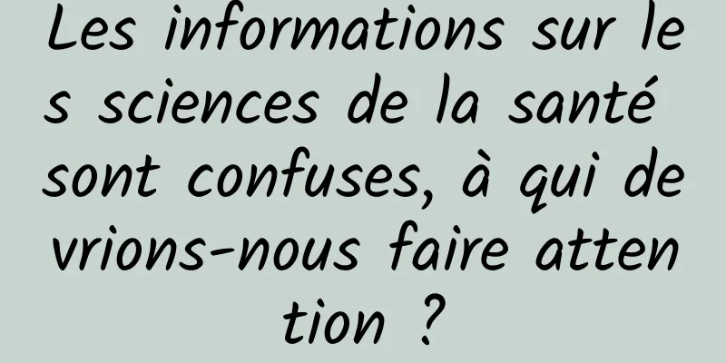Les informations sur les sciences de la santé sont confuses, à qui devrions-nous faire attention ?