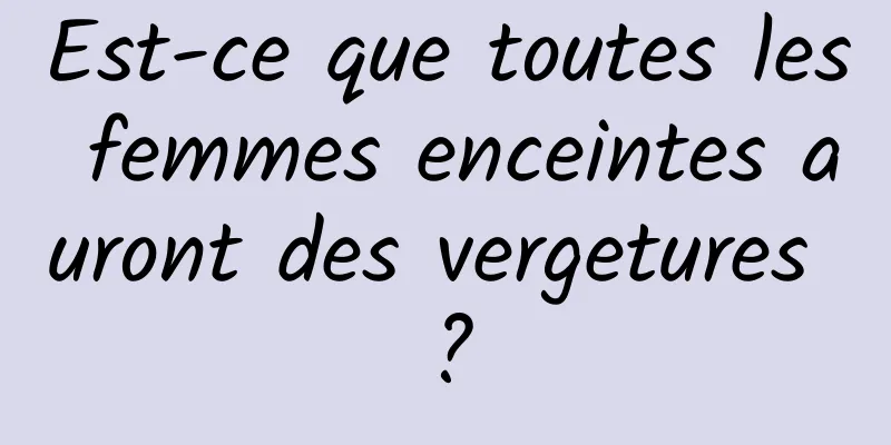 Est-ce que toutes les femmes enceintes auront des vergetures ?