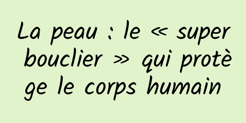 La peau : le « super bouclier » qui protège le corps humain