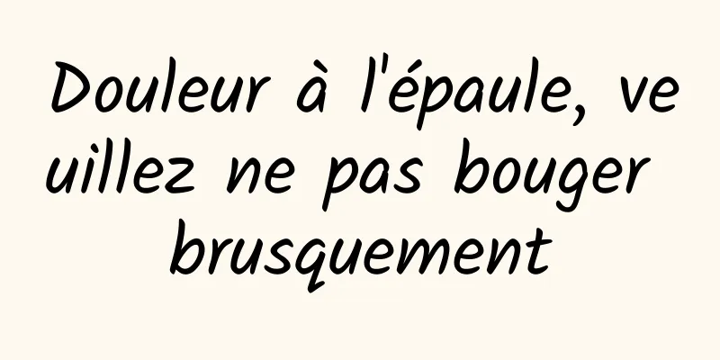 Douleur à l'épaule, veuillez ne pas bouger brusquement