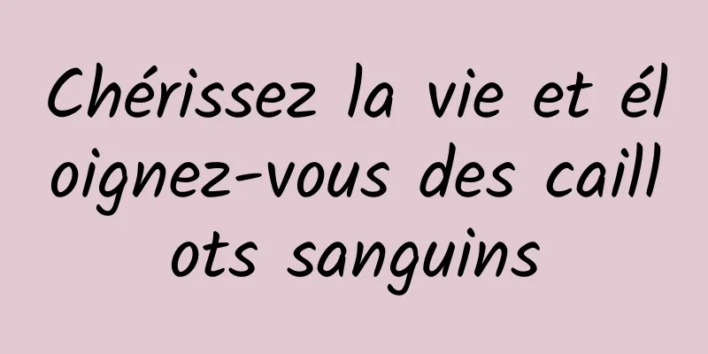 Chérissez la vie et éloignez-vous des caillots sanguins