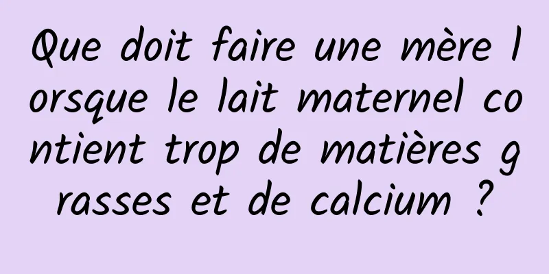 Que doit faire une mère lorsque le lait maternel contient trop de matières grasses et de calcium ?