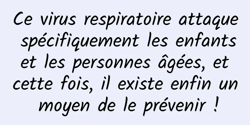 Ce virus respiratoire attaque spécifiquement les enfants et les personnes âgées, et cette fois, il existe enfin un moyen de le prévenir !