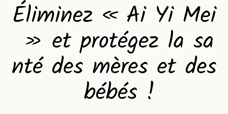Éliminez « Ai Yi Mei » et protégez la santé des mères et des bébés !