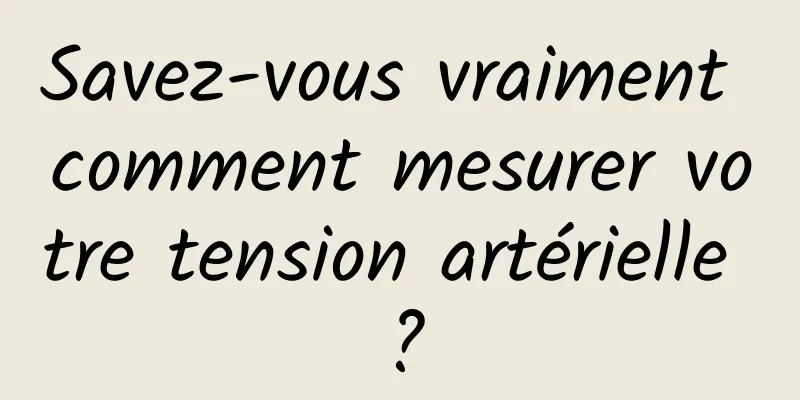 Savez-vous vraiment comment mesurer votre tension artérielle ?