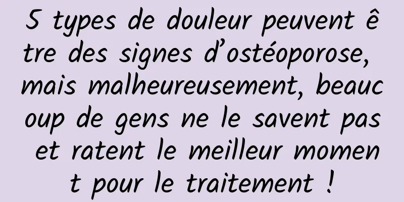 5 types de douleur peuvent être des signes d’ostéoporose, mais malheureusement, beaucoup de gens ne le savent pas et ratent le meilleur moment pour le traitement !