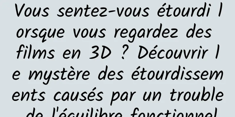 Vous sentez-vous étourdi lorsque vous regardez des films en 3D ? Découvrir le mystère des étourdissements causés par un trouble de l'équilibre fonctionnel