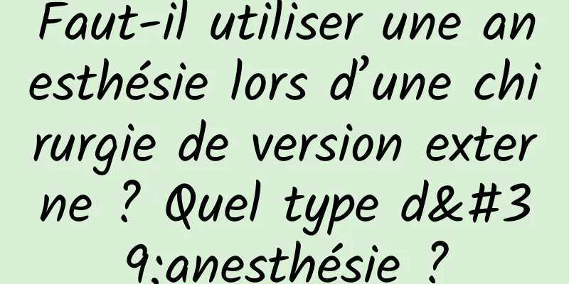 Faut-il utiliser une anesthésie lors d’une chirurgie de version externe ? Quel type d'anesthésie ?