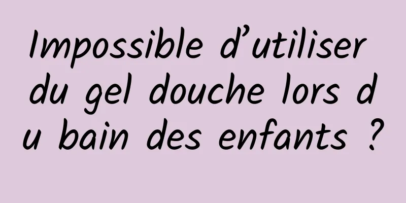 Impossible d’utiliser du gel douche lors du bain des enfants ?