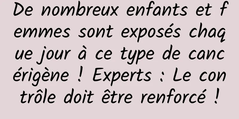De nombreux enfants et femmes sont exposés chaque jour à ce type de cancérigène ! Experts : Le contrôle doit être renforcé !