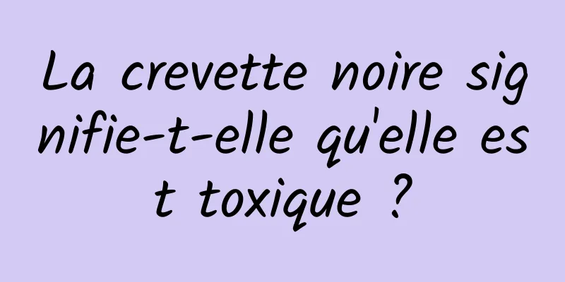 La crevette noire signifie-t-elle qu'elle est toxique ?