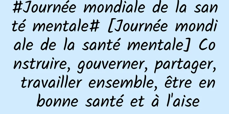 #Journée mondiale de la santé mentale# [Journée mondiale de la santé mentale] Construire, gouverner, partager, travailler ensemble, être en bonne santé et à l'aise
