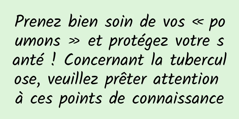 Prenez bien soin de vos « poumons » et protégez votre santé ! Concernant la tuberculose, veuillez prêter attention à ces points de connaissance