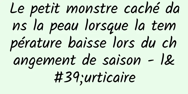 Le petit monstre caché dans la peau lorsque la température baisse lors du changement de saison - l'urticaire