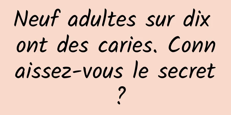 Neuf adultes sur dix ont des caries. Connaissez-vous le secret ?