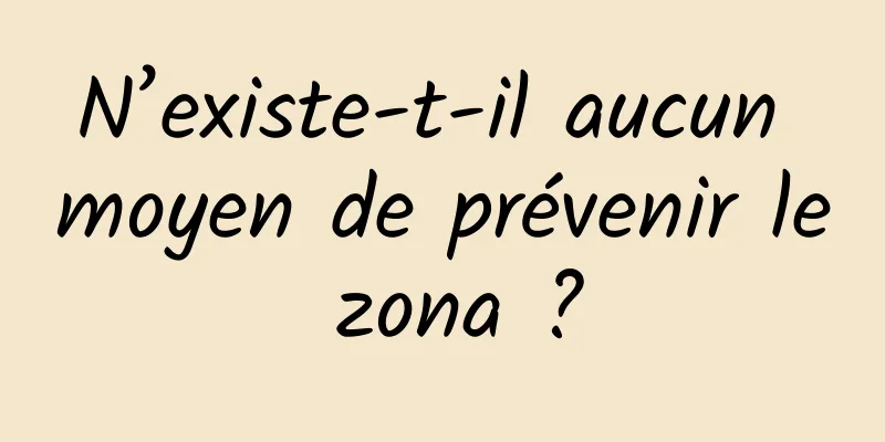 N’existe-t-il aucun moyen de prévenir le zona ?