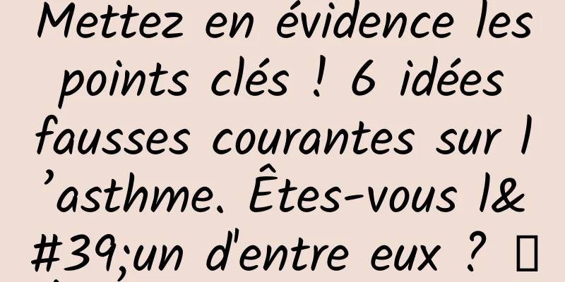 Mettez en évidence les points clés ! 6 idées fausses courantes sur l’asthme. Êtes-vous l'un d'entre eux ? ｜À propos de l'asthme②