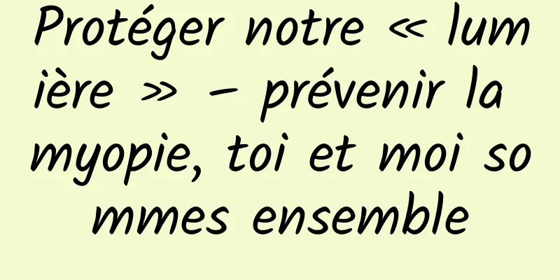 Protéger notre « lumière » – prévenir la myopie, toi et moi sommes ensemble