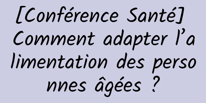 [Conférence Santé] Comment adapter l’alimentation des personnes âgées ?