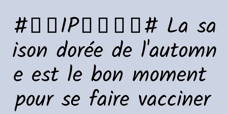 #千万IP创科学普# La saison dorée de l'automne est le bon moment pour se faire vacciner