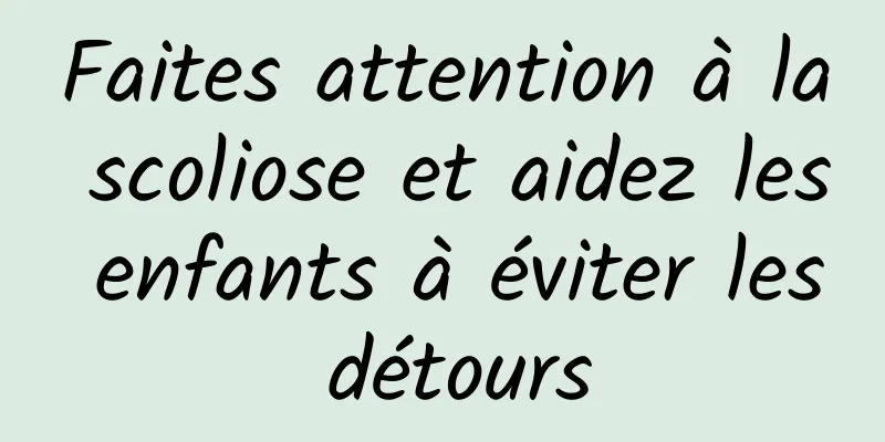 Faites attention à la scoliose et aidez les enfants à éviter les détours