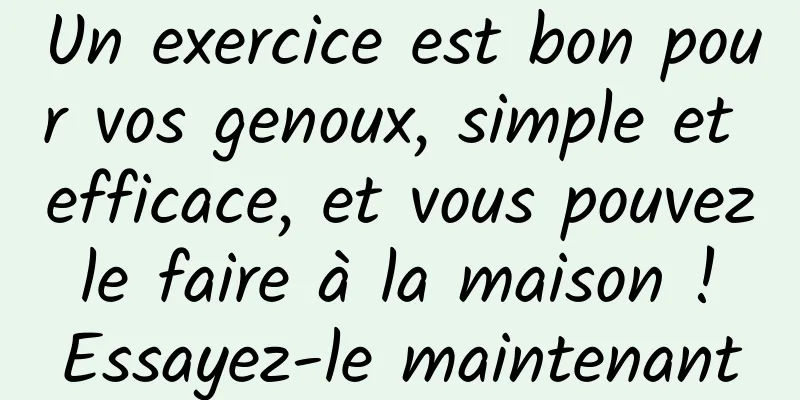 Un exercice est bon pour vos genoux, simple et efficace, et vous pouvez le faire à la maison ! Essayez-le maintenant
