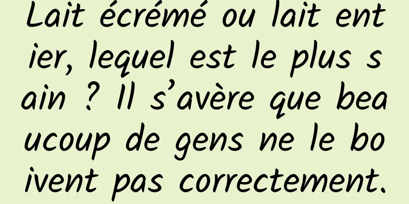 Lait écrémé ou lait entier, lequel est le plus sain ? Il s’avère que beaucoup de gens ne le boivent pas correctement.