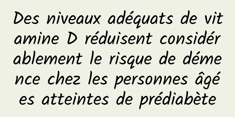 Des niveaux adéquats de vitamine D réduisent considérablement le risque de démence chez les personnes âgées atteintes de prédiabète