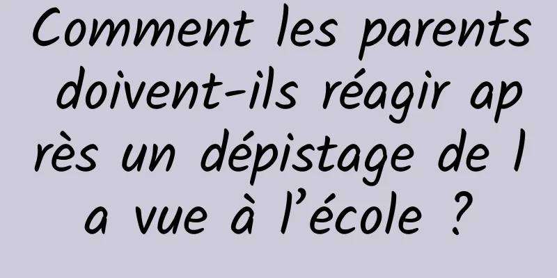 Comment les parents doivent-ils réagir après un dépistage de la vue à l’école ?