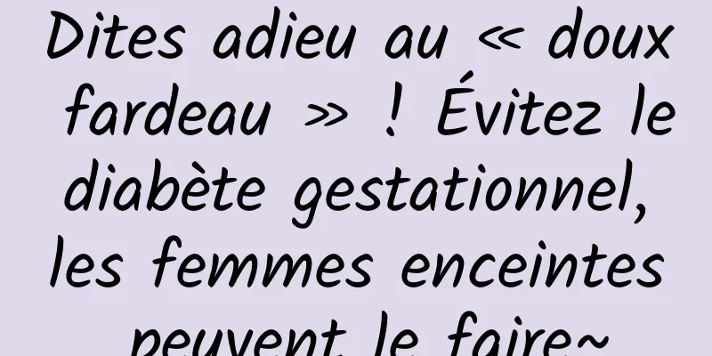 Dites adieu au « doux fardeau » ! Évitez le diabète gestationnel, les femmes enceintes peuvent le faire~