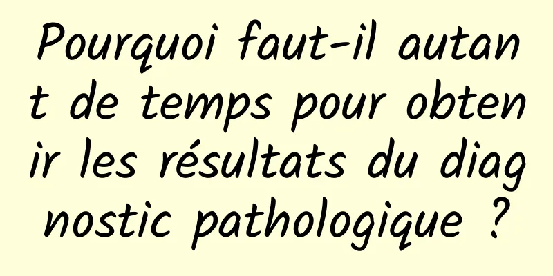 Pourquoi faut-il autant de temps pour obtenir les résultats du diagnostic pathologique ?