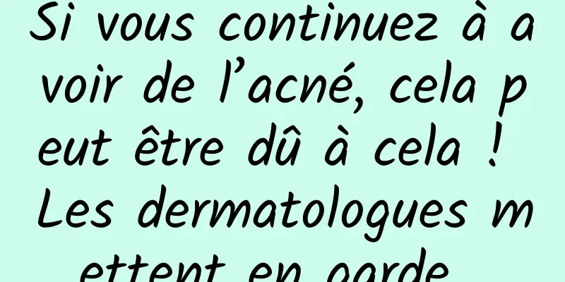 Si vous continuez à avoir de l’acné, cela peut être dû à cela ! Les dermatologues mettent en garde...