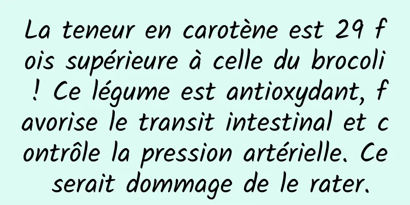 La teneur en carotène est 29 fois supérieure à celle du brocoli ! Ce légume est antioxydant, favorise le transit intestinal et contrôle la pression artérielle. Ce serait dommage de le rater.