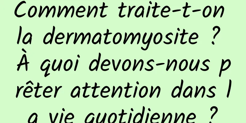Comment traite-t-on la dermatomyosite ? À quoi devons-nous prêter attention dans la vie quotidienne ?