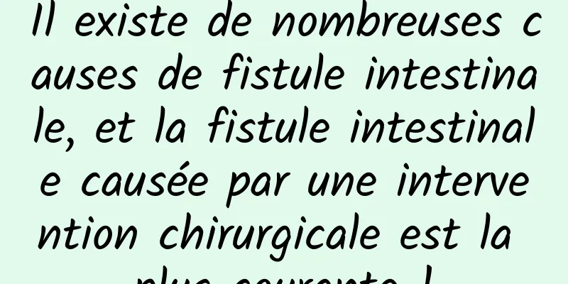 Il existe de nombreuses causes de fistule intestinale, et la fistule intestinale causée par une intervention chirurgicale est la plus courante !