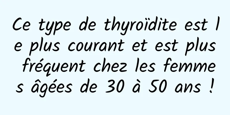 Ce type de thyroïdite est le plus courant et est plus fréquent chez les femmes âgées de 30 à 50 ans !