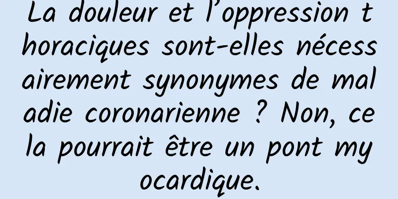La douleur et l’oppression thoraciques sont-elles nécessairement synonymes de maladie coronarienne ? Non, cela pourrait être un pont myocardique.