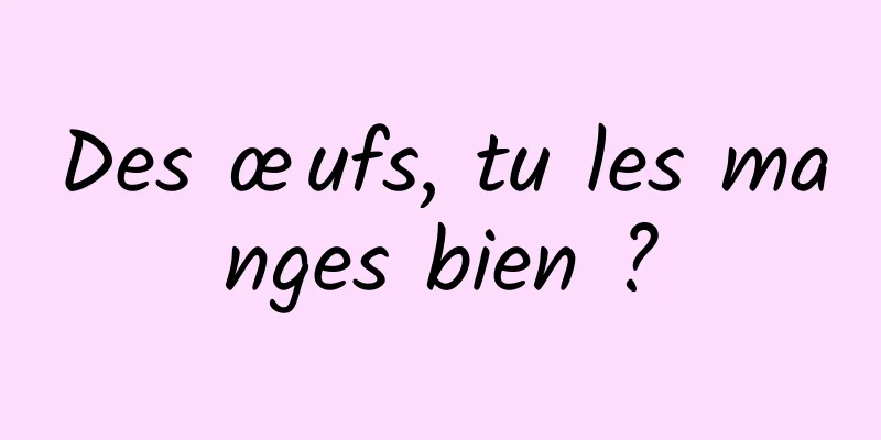 Des œufs, tu les manges bien ?