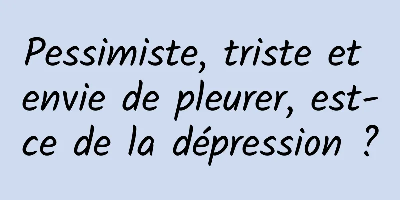 Pessimiste, triste et envie de pleurer, est-ce de la dépression ?