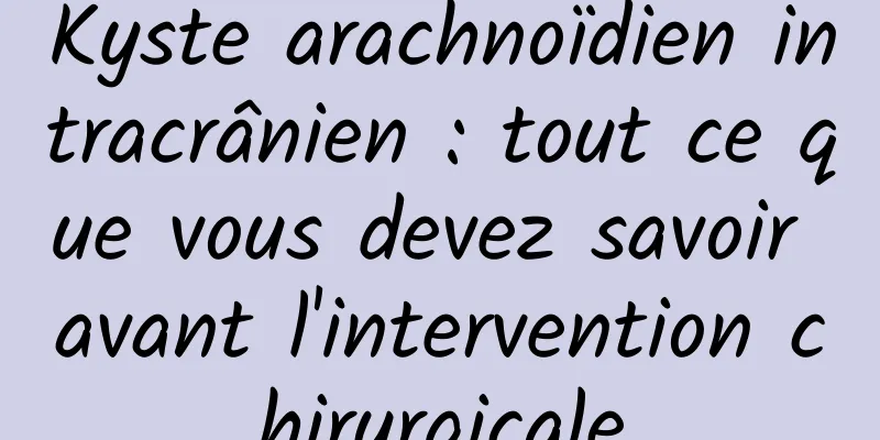 Kyste arachnoïdien intracrânien : tout ce que vous devez savoir avant l'intervention chirurgicale