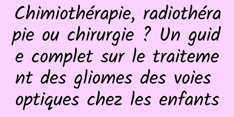 Chimiothérapie, radiothérapie ou chirurgie ? Un guide complet sur le traitement des gliomes des voies optiques chez les enfants