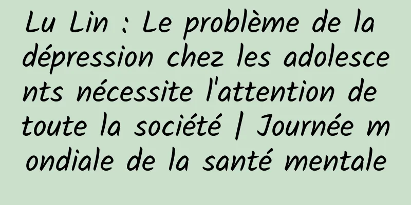 Lu Lin : Le problème de la dépression chez les adolescents nécessite l'attention de toute la société | Journée mondiale de la santé mentale