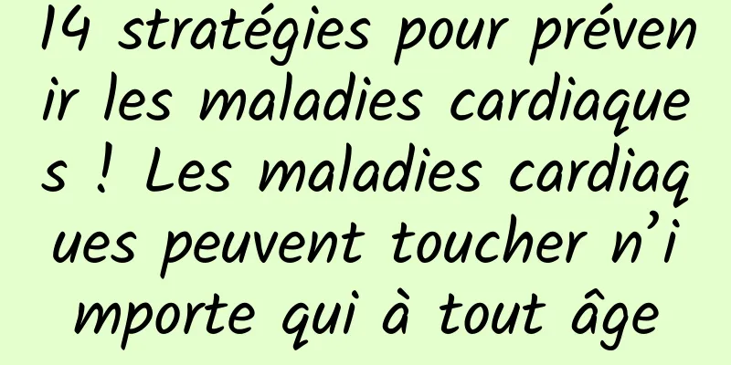 14 stratégies pour prévenir les maladies cardiaques ! Les maladies cardiaques peuvent toucher n’importe qui à tout âge