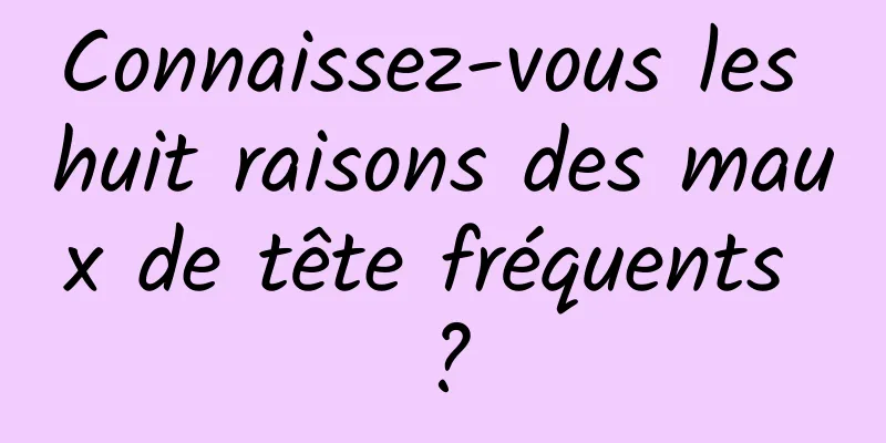 Connaissez-vous les huit raisons des maux de tête fréquents ?