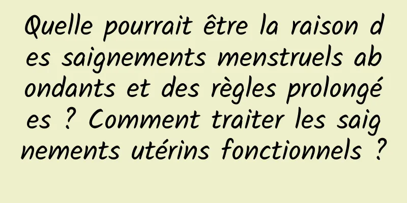 Quelle pourrait être la raison des saignements menstruels abondants et des règles prolongées ? Comment traiter les saignements utérins fonctionnels ?