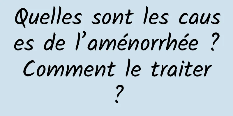 Quelles sont les causes de l’aménorrhée ? Comment le traiter ?