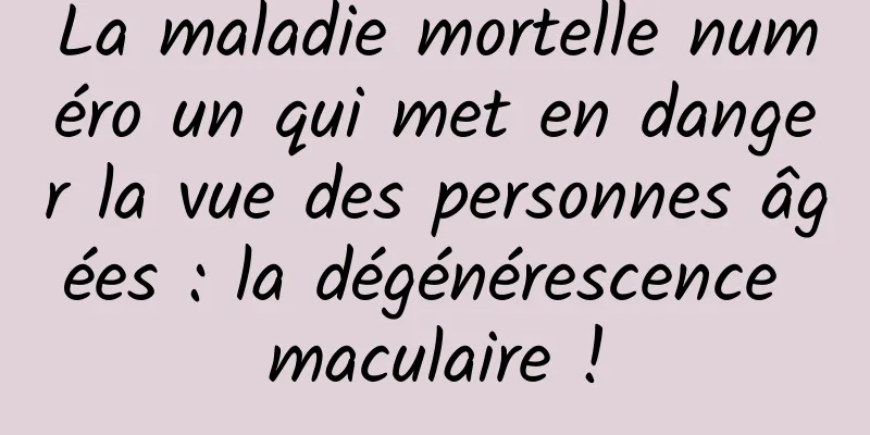 La maladie mortelle numéro un qui met en danger la vue des personnes âgées : la dégénérescence maculaire !