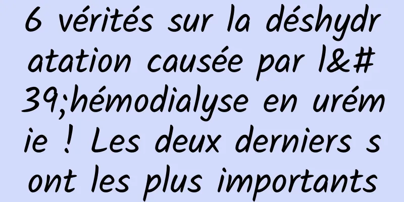6 vérités sur la déshydratation causée par l'hémodialyse en urémie ! Les deux derniers sont les plus importants