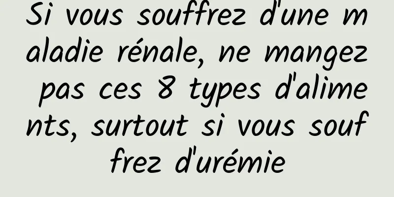 Si vous souffrez d'une maladie rénale, ne mangez pas ces 8 types d'aliments, surtout si vous souffrez d'urémie